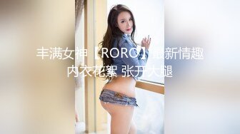 丰满女神【RORO】最新情趣内衣花絮 张开大腿