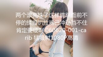 两个漂亮妹子这样跪趴面前不停的揉捏扒拉鸡巴冲动挡不住肯定要硬啊 060620-001-carib 猛吸射1080P高清