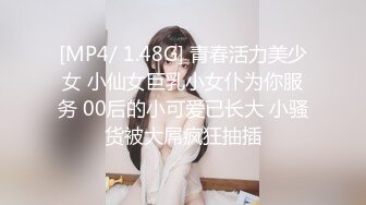 [MP4/ 1.48G] 青春活力美少女 小仙女巨乳小女仆为你服务 00后的小可爱已长大 小骚货被大屌疯狂抽插