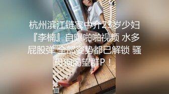 杭州滨江链家中介23岁少妇『李楠』自曝啪啪视频 水多屁股弹 全部姿势都已解锁 骚母狗渴望群P！