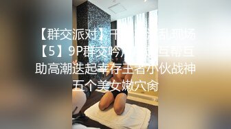 【群交派对】千人斩淫乱现场【5】9P群交吟声四起互帮互助高潮迭起幸存王者小伙战神五个美女嫩穴肏