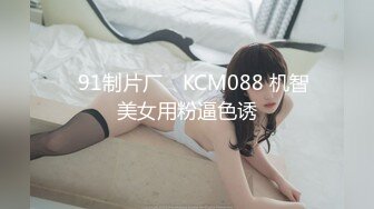 ✿91制片厂✿ KCM088 机智美女用粉逼色诱