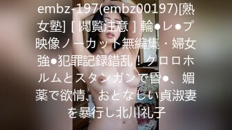 embz-197(embz00197)[熟女塾]［閲覧注意］輪●レ●プ映像ノーカット無編集・婦女強●犯罪記録錯乱！クロロホルムとスタンガンで昏●、媚薬で欲情、おとなしい貞淑妻を暴行し北川礼子