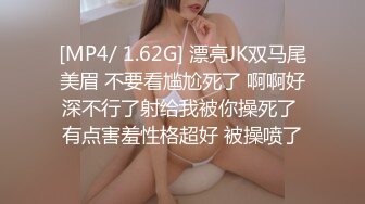 [MP4/ 1.62G] 漂亮JK双马尾美眉 不要看尴尬死了 啊啊好深不行了射给我被你操死了 有点害羞性格超好 被操喷了