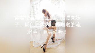 穿着轮滑鞋去上厕所的漂亮妹子，粉色骚内内，哗啦啦的流水声，唯美动听！