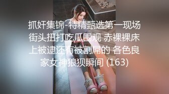 抓奸集锦-特精甄选第一现场街头扭打吃瓜围观 赤裸裸床上被逮还有被割屌的 各色良家女神狼狈瞬间 (163)