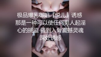 极品爆乳御姐『悦儿』诱惑 那是一种可以使任何男人起淫心的挑逗 骚到入骨震撼灵魂深处诱惑