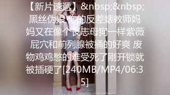 【新片速遞】&nbsp;&nbsp;黑丝伪娘 你的反差婊教师妈妈又在像个丧志母狗一样紫薇 屁穴和前列腺被捅的好爽 废物鸡鸡憋的难受死了刚开锁就被插硬了[240MB/MP4/06:35]