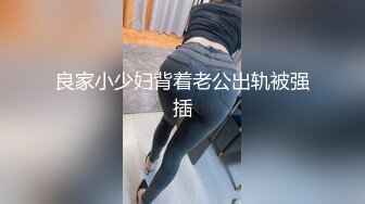 良家小少妇背着老公出轨被强插