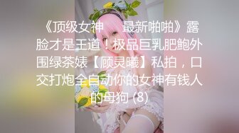 《顶级女神☀️最新啪啪》露脸才是王道！极品巨乳肥鲍外围绿茶婊【顾灵曦】私拍，口交打炮全自动你的女神有钱人的母狗 (8)