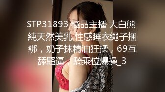 STP31893 極品主播 大白熊 純天然美乳 性感睡衣繩子捆綁，奶子抹精油狂揉，69互舔騷逼，騎乘位爆操_3