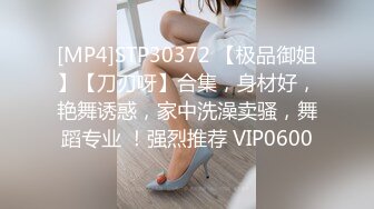 [MP4]STP30372 【极品御姐】【刀刃呀】合集，身材好，艳舞诱惑，家中洗澡卖骚，舞蹈专业 ！强烈推荐 VIP0600