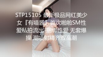 STP15105 最新极品网红美少女『有喵酱』首次啪啪SM性爱私拍流出-捆绑性爱 无套爆操 潮喷射精齐双高潮