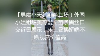 【男魔小天】（第二场）外围小姐姐甜美可爱，苗条黑丝口交近景展示，床上暴操娇喘不断观赏价值高