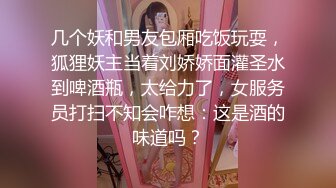 几个妖和男友包厢吃饭玩耍，狐狸妖主当着刘娇娇面灌圣水到啤酒瓶，太给力了，女服务员打扫不知会咋想：这是酒的味道吗？