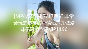 [MP4/555M]7/17最新 非常会玩的零零后小情侣六九做爱妹子深喉含屌VIP1196