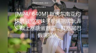 [MP4/ 640M] 胖虎东南亚约妹骚骚短发妹子粉绳捆绑玩弄，戴上塞跳蛋塞逼，肛塞尾巴假屌插入