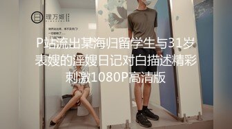 P站流出某海归留学生与31岁表嫂的淫嫂日记对白描述精彩刺激1080P高清版