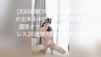 [无码破解]WAAA-168 行列が出来る中出し中毒公衆便女 濃厚オヤジの追撃種付けプレス20連発大乱交 松本いちか