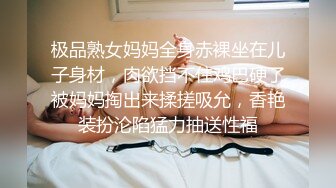 极品熟女妈妈全身赤裸坐在儿子身材，肉欲挡不住鸡巴硬了被妈妈掏出来揉搓吸允，香艳装扮沦陷猛力抽送性福