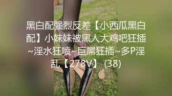 黑白配强烈反差【小西瓜黑白配】小妹妹被黑人大鸡吧狂插~淫水狂喷~巨屌狂插~多P淫乱【278V】 (38)