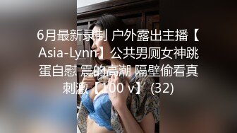 6月最新录制 户外露出主播【Asia-Lynn】公共男厕女神跳蛋自慰 震的高潮 隔壁偷看真刺激【100 v】 (32)