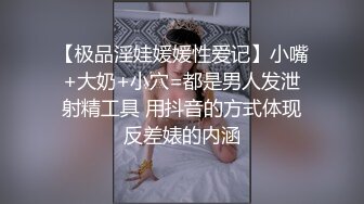 【极品淫娃媛媛性爱记】小嘴+大奶+小穴=都是男人发泄射精工具 用抖音的方式体现反差婊的内涵