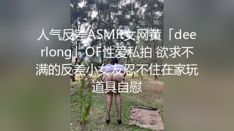 人气反差ASMR女网黄「deerlong」OF性爱私拍 欲求不满的反差小女友忍不住在家玩道具自慰