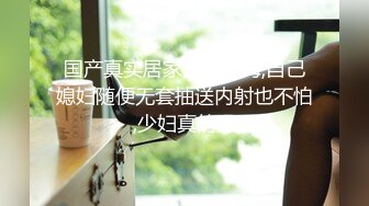 国产真实居家夫妻下海,自己媳妇随便无套抽送内射也不怕,少妇真的臊