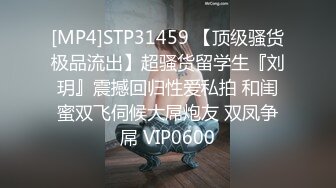 [MP4]STP31459 【顶级骚货极品流出】超骚货留学生『刘玥』震撼回归性爱私拍 和闺蜜双飞伺候大屌炮友 双凤争屌 VIP0600