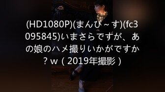 (HD1080P)(まんぴ～す)(fc3095845)いまさらですが、あの娘のハメ撮りいかがですか？ｗ（2019年撮影）