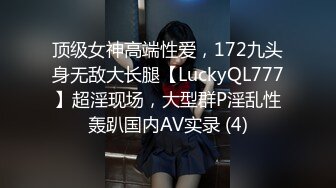 顶级女神高端性爱，172九头身无敌大长腿【LuckyQL777】超淫现场，大型群P淫乱性轰趴国内AV实录 (4)