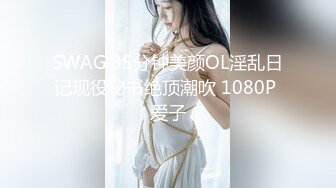 SWAG 35分钟美颜OL淫乱日记现役秘书绝顶潮吹 1080P 爱子