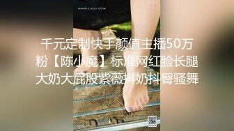 千元定制快手颜值主播50万粉【陈小魔】标准网红脸长腿大奶大屁股紫薇抖奶抖臀骚舞