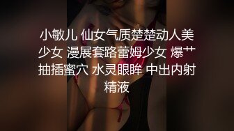 小敏儿 仙女气质楚楚动人美少女 漫展套路蕾姆少女 爆艹抽插蜜穴 水灵眼眸 中出内射精液