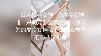 ♈反差校花女神♈白富美女神〖一只萌宠〗全套合集，你以为的高冷女神私下是什么样子的吗？做哥哥