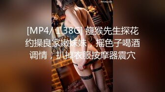 [MP4/ 1.38G] 瘦猴先生探花约操良家嫩妹妹，摇色子喝酒调情，扒掉衣服按摩器震穴