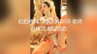 ✿扣扣传媒✿ QQOG050 老师の体罚 超顶G奶