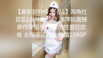 【最新封神母_子乱L】海角社区乱L女神教师母_亲萍姐震撼新作萍姐与儿_子的性爱狂欢夜 全程淫话对白 高清1080P原版