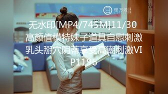 无水印[MP4/745M]11/30 高颜值模特妹子道具自慰刺激乳头掰穴阴蒂享受高潮刺激VIP1196