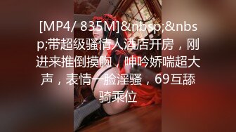 [MP4/ 835M]&nbsp;&nbsp;带超级骚情人酒店开房，刚进来推倒摸胸，呻吟娇喘超大声，表情一脸淫骚，69互舔骑乘位