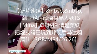 【新片速遞】&nbsp;&nbsp; ✨韩国绝世颜值极品人妖TS「Mina」OF私拍 情趣美妖把炮友鸡巴玩到邦硬后马达骑乘[1.13GB/MP4/26:26]