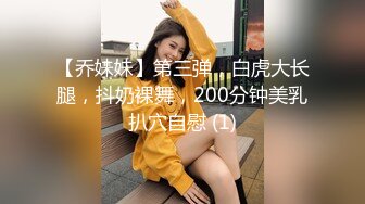 【乔妹妹】第三弹，白虎大长腿，抖奶裸舞，200分钟美乳扒穴自慰 (1)