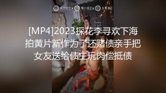 [MP4]2023探花李寻欢下海拍黄片新作为了还赌债亲手把女友送给债主玩肉偿抵债