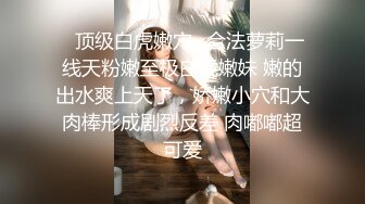 ✿顶级白虎嫩穴✿合法萝莉一线天粉嫩至极白虎嫩妹 嫩的出水爽上天了，娇嫩小穴和大肉棒形成剧烈反差 肉嘟嘟超可爱