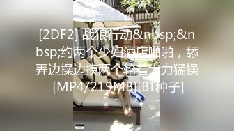 [2DF2] 战狼行动&nbsp;&nbsp;约两个少妇酒店啪啪，舔弄边操边摸两个轮着大力猛操 [MP4/219MB][BT种子]