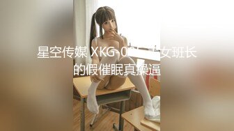 星空传媒 XKG-085 美女班长的假催眠真操逼