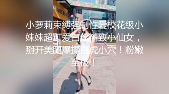 小萝莉束缚强制性爱校花级小妹妹超可爱白丝精致小仙女，掰开美腿爆操白虎小穴！粉嫩至极！