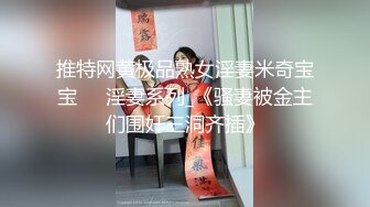 推特网黄极品熟女淫妻米奇宝宝❤️淫妻系列_《骚妻被金主们围奸三洞齐插》