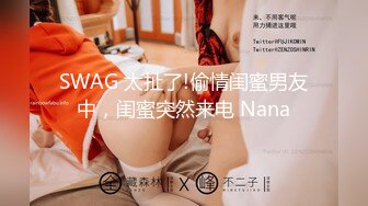 SWAG 太扯了!偷情闺蜜男友中，闺蜜突然来电 Nana